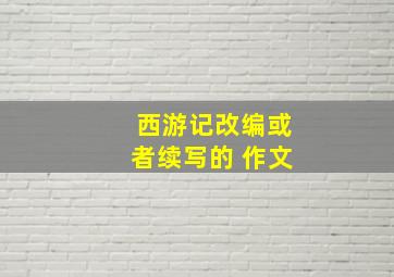 西游记改编或者续写的 作文